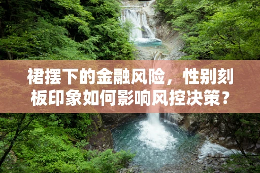 裙摆下的金融风险，性别刻板印象如何影响风控决策？