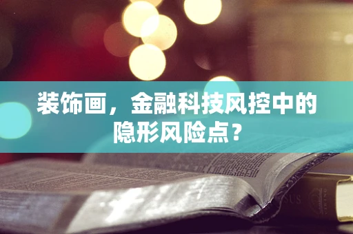 装饰画，金融科技风控中的隐形风险点？