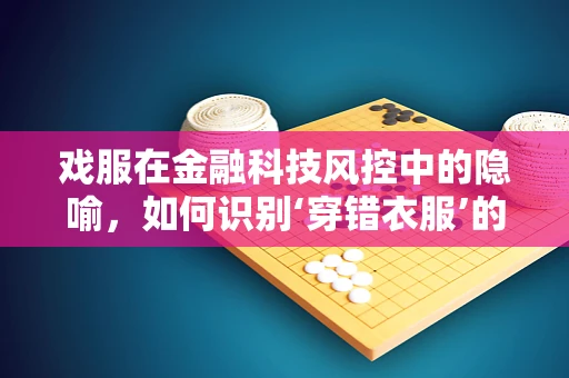 戏服在金融科技风控中的隐喻，如何识别‘穿错衣服’的交易风险？