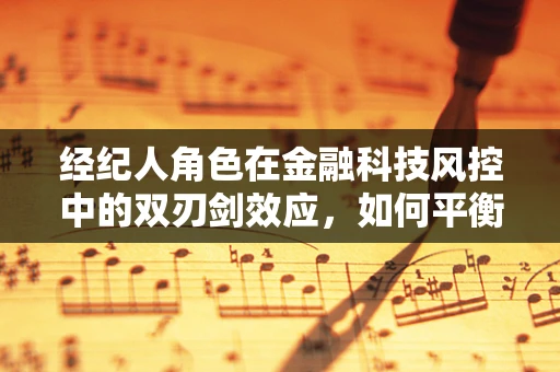 经纪人角色在金融科技风控中的双刃剑效应，如何平衡利益与风险？