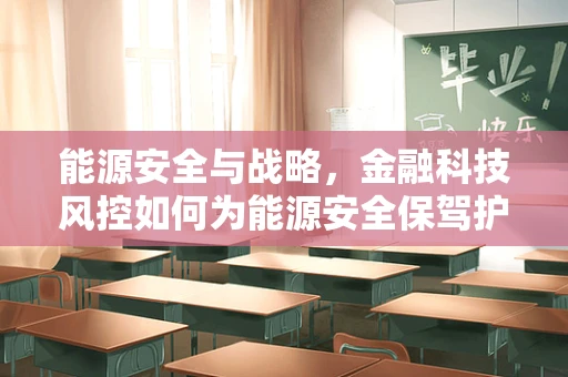 能源安全与战略，金融科技风控如何为能源安全保驾护航？