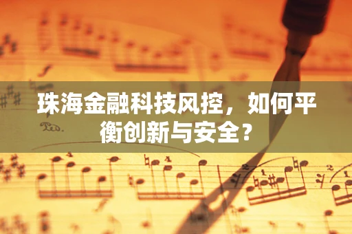 珠海金融科技风控，如何平衡创新与安全？