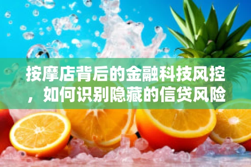按摩店背后的金融科技风控，如何识别隐藏的信贷风险？