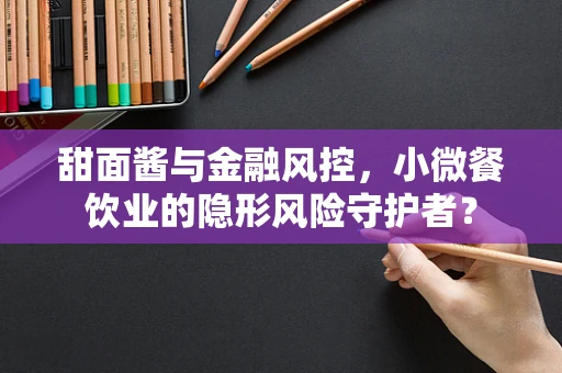 甜面酱与金融风控，小微餐饮业的隐形风险守护者？
