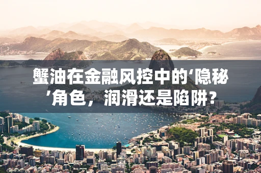 蟹油在金融风控中的‘隐秘’角色，润滑还是陷阱？