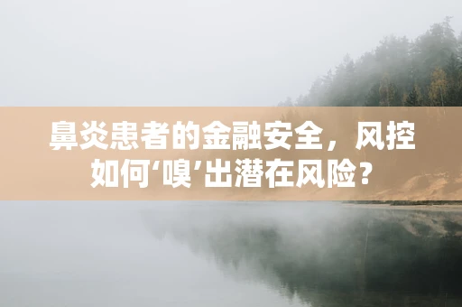 鼻炎患者的金融安全，风控如何‘嗅’出潜在风险？