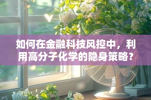 如何在金融科技风控中，利用高分子化学的隐身策略？