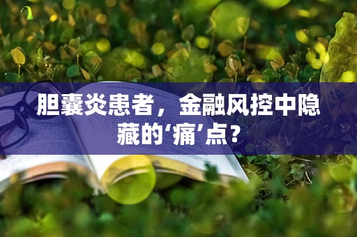 胆囊炎患者，金融风控中隐藏的‘痛’点？