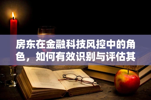 房东在金融科技风控中的角色，如何有效识别与评估其信用风险？