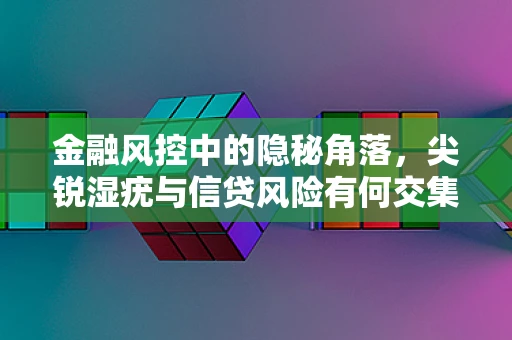 金融风控中的隐秘角落，尖锐湿疣与信贷风险有何交集？