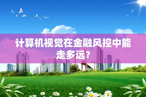 计算机视觉在金融风控中能走多远？