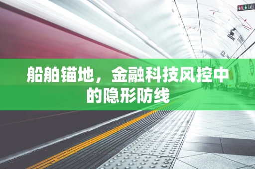 船舶锚地，金融科技风控中的隐形防线