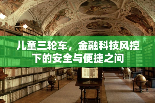 儿童三轮车，金融科技风控下的安全与便捷之问