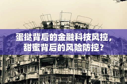 蛋挞背后的金融科技风控，甜蜜背后的风险防控？