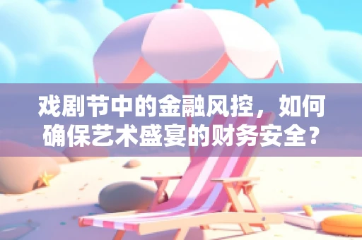戏剧节中的金融风控，如何确保艺术盛宴的财务安全？