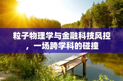 粒子物理学与金融科技风控，一场跨学科的碰撞