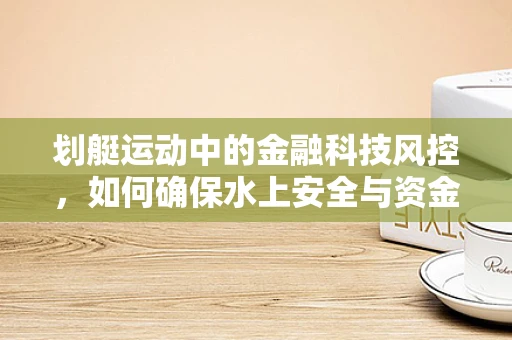 划艇运动中的金融科技风控，如何确保水上安全与资金流动的稳健？
