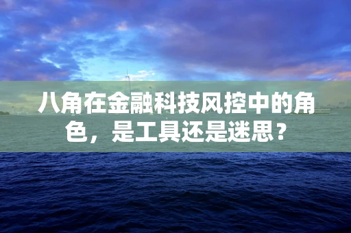 八角在金融科技风控中的角色，是工具还是迷思？