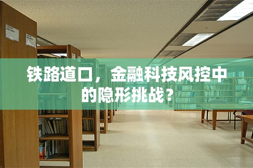 铁路道口，金融科技风控中的隐形挑战？