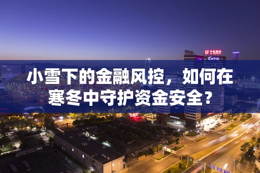 小雪下的金融风控，如何在寒冬中守护资金安全？
