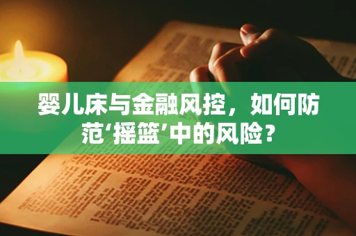 婴儿床与金融风控，如何防范‘摇篮’中的风险？
