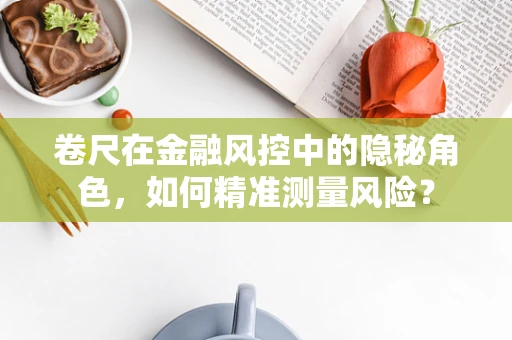 卷尺在金融风控中的隐秘角色，如何精准测量风险？