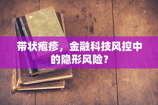 带状疱疹，金融科技风控中的隐形风险？