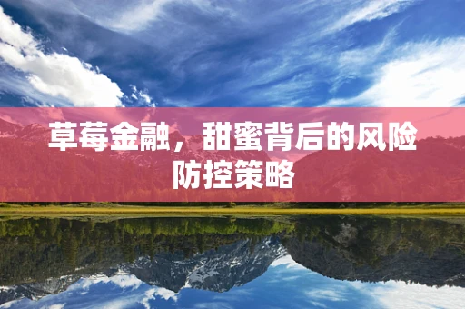 草莓金融，甜蜜背后的风险防控策略