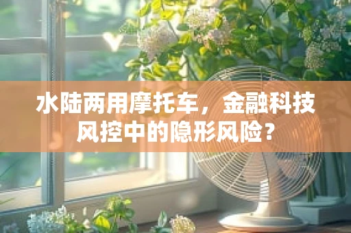 水陆两用摩托车，金融科技风控中的隐形风险？