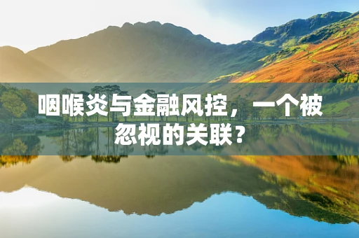 咽喉炎与金融风控，一个被忽视的关联？