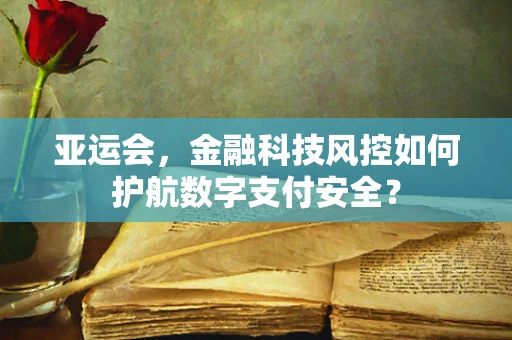 亚运会，金融科技风控如何护航数字支付安全？