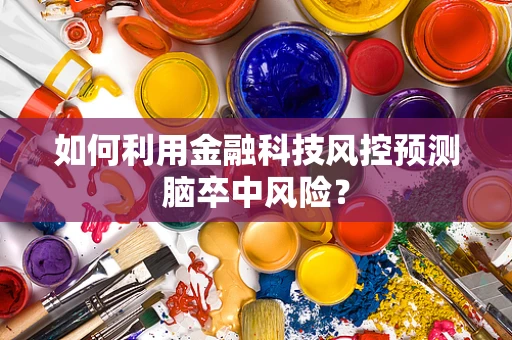 如何利用金融科技风控预测脑卒中风险？