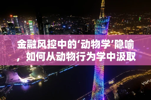 金融风控中的‘动物学’隐喻，如何从动物行为学中汲取风险控制灵感？