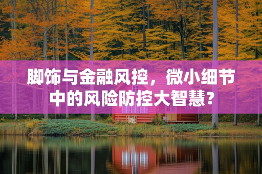 脚饰与金融风控，微小细节中的风险防控大智慧？