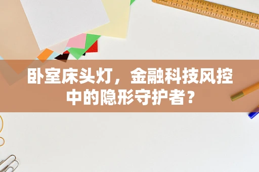 卧室床头灯，金融科技风控中的隐形守护者？