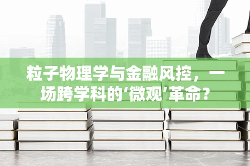 粒子物理学与金融风控，一场跨学科的‘微观’革命？