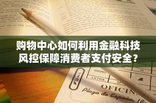 购物中心如何利用金融科技风控保障消费者支付安全？