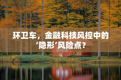 环卫车，金融科技风控中的‘隐形’风险点？