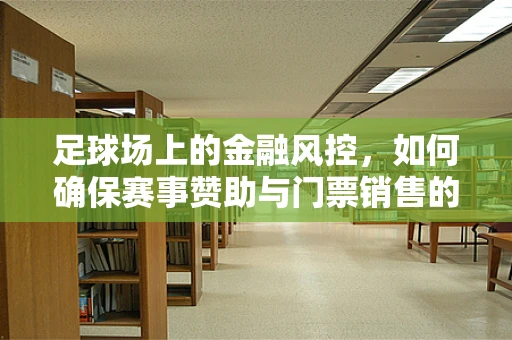 足球场上的金融风控，如何确保赛事赞助与门票销售的安全网？