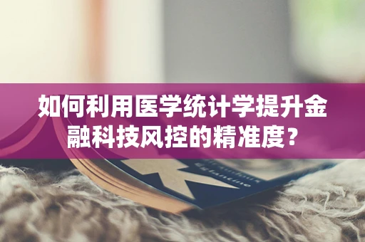 如何利用医学统计学提升金融科技风控的精准度？