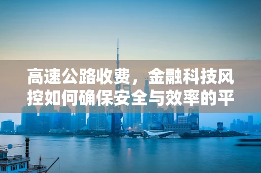 高速公路收费，金融科技风控如何确保安全与效率的平衡？