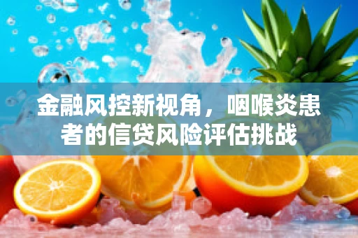 金融风控新视角，咽喉炎患者的信贷风险评估挑战