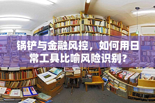 锅铲与金融风控，如何用日常工具比喻风险识别？