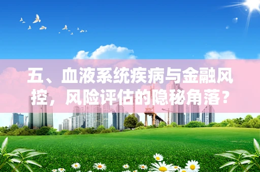 五、血液系统疾病与金融风控，风险评估的隐秘角落？