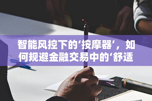 智能风控下的‘按摩器’，如何规避金融交易中的‘舒适陷阱’？