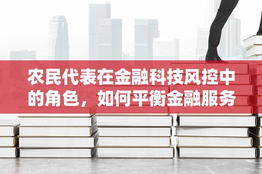 农民代表在金融科技风控中的角色，如何平衡金融服务与风险防控？