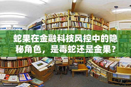 蛇果在金融科技风控中的隐秘角色，是毒蛇还是金果？