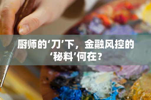 厨师的‘刀’下，金融风控的‘秘料’何在？
