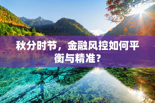 秋分时节，金融风控如何平衡与精准？
