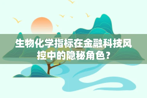生物化学指标在金融科技风控中的隐秘角色？